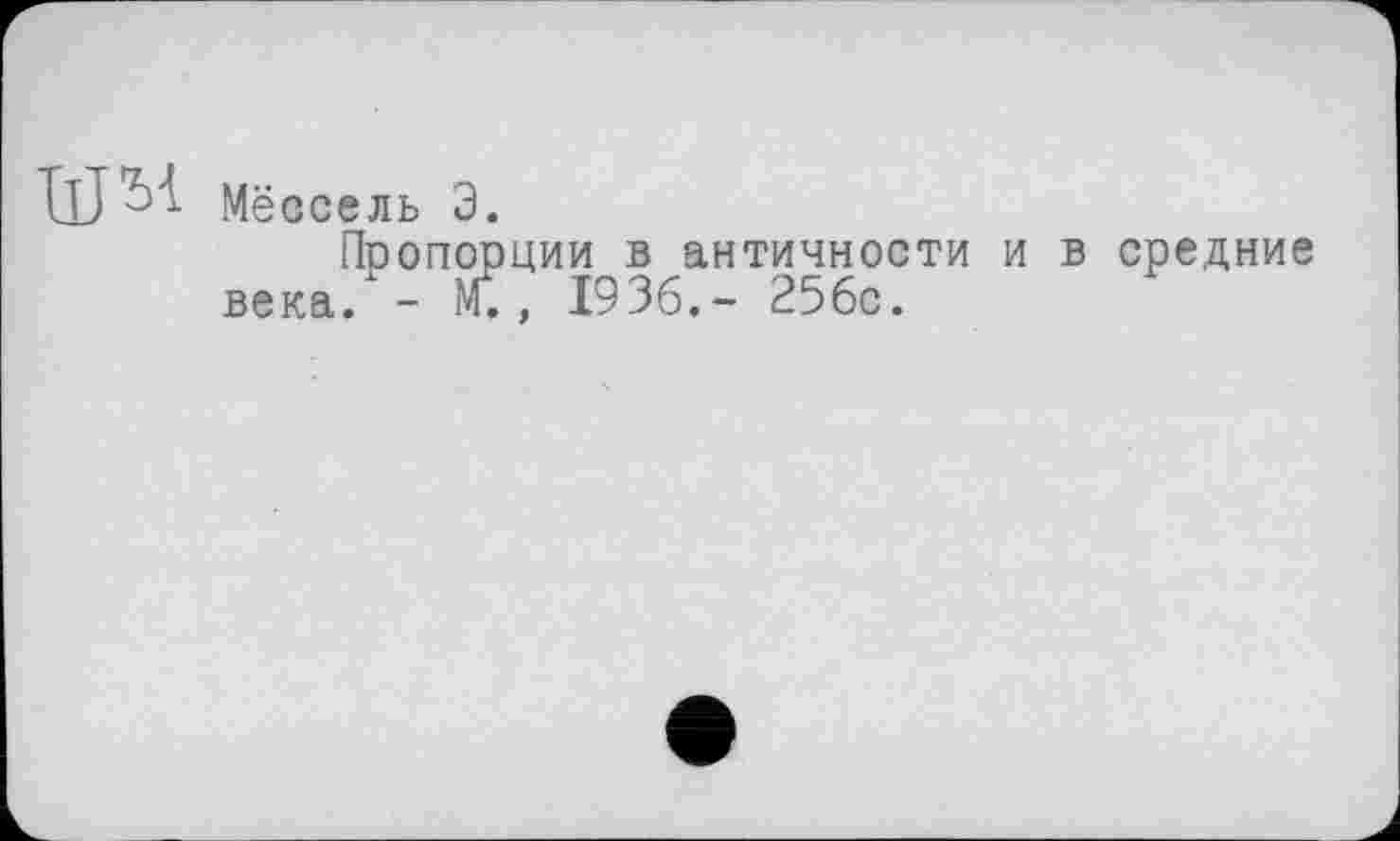 ﻿IlJ^ Мёссель Э.
Пропорции в античности и в средние века. - М., 1936.- 256с.